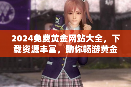 2024免费黄金网站大全，下载资源丰富，助你畅游黄金世界