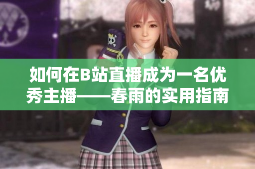 如何在B站直播成为一名优秀主播——春雨的实用指南
