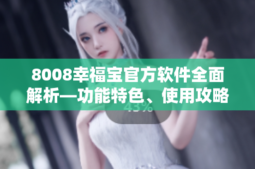 8008幸福宝官方软件全面解析—功能特色、使用攻略一网打尽
