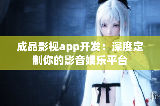 成品影视app开发：深度定制你的影音娱乐平台
