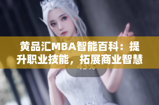 黄品汇MBA智能百科：提升职业技能，拓展商业智慧