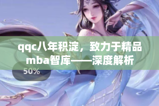 qqc八年积淀，致力于精品mba智库——深度解析