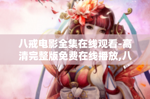八戒电影全集在线观看-高清完整版免费在线播放,八戒观看电影无需VIP会员,不卡顿不广告!