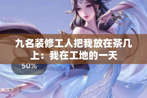 九名装修工人把我放在茶几上：我在工地的一天
