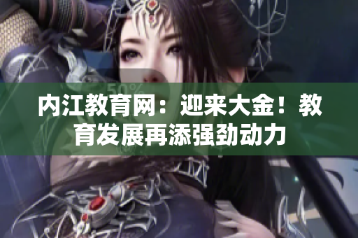 内江教育网：迎来大金！教育发展再添强劲动力