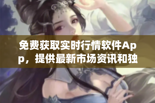 免费获取实时行情软件App，提供最新市场资讯和独家功能