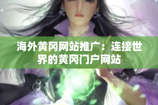 海外黄冈网站推广：连接世界的黄冈门户网站