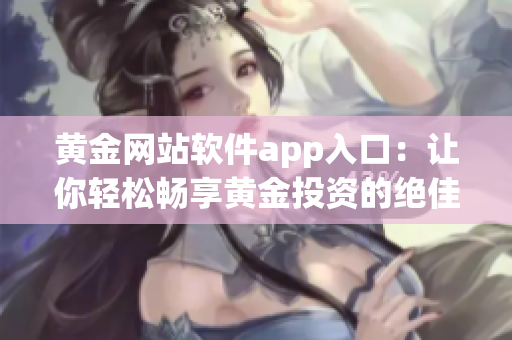 黄金网站软件app入口：让你轻松畅享黄金投资的绝佳通道