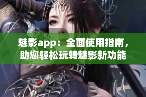 魅影app：全面使用指南，助您轻松玩转魅影新功能