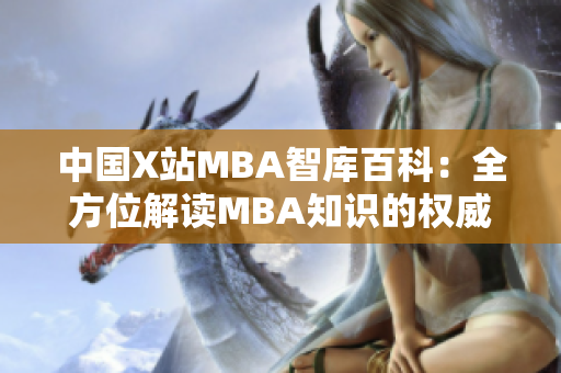 中国X站MBA智库百科：全方位解读MBA知识的权威平台