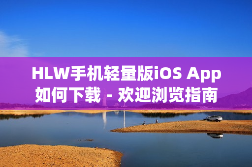 HLW手机轻量版iOS App如何下载 - 欢迎浏览指南