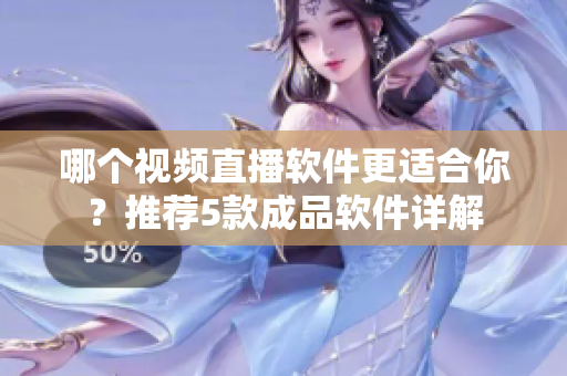 哪个视频直播软件更适合你？推荐5款成品软件详解