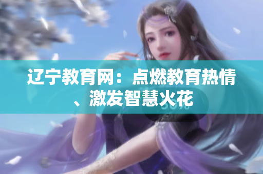 辽宁教育网：点燃教育热情、激发智慧火花