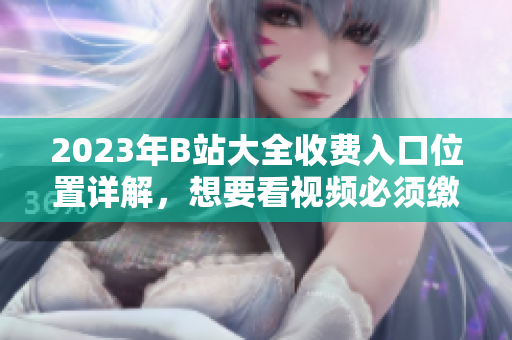 2023年B站大全收费入口位置详解，想要看视频必须缴费？