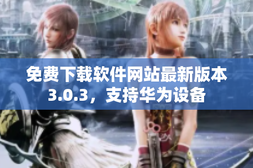 免费下载软件网站最新版本3.0.3，支持华为设备