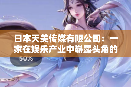 日本天美传媒有限公司：一家在娱乐产业中崭露头角的公司