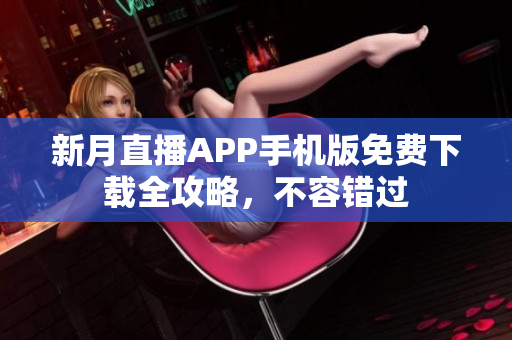 新月直播APP手机版免费下载全攻略，不容错过