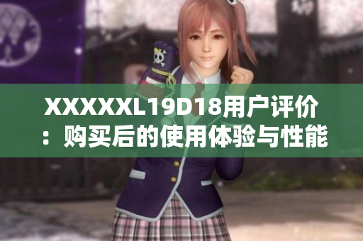 XXXXXL19D18用户评价：购买后的使用体验与性能表现如何？