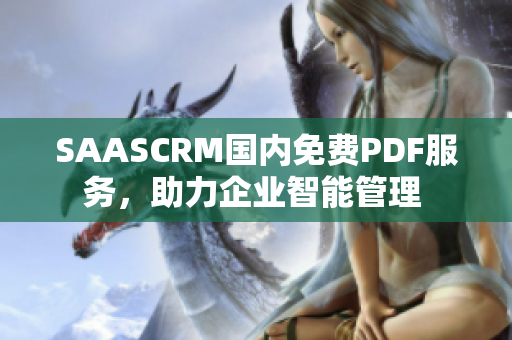 SAASCRM国内免费PDF服务，助力企业智能管理 