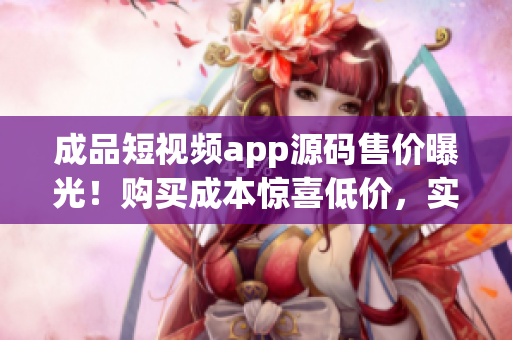 成品短视频app源码售价曝光！购买成本惊喜低价，实现视频编辑梦想所需的完美利器！
