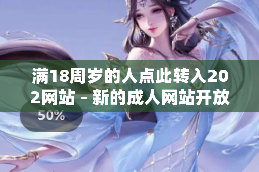 满18周岁的人点此转入202网站 - 新的成人网站开放了