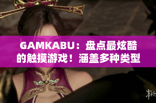 GAMKABU：盘点最炫酷的触摸游戏！涵盖多种类型，绝对好玩！
