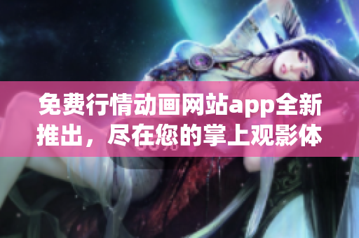 免费行情动画网站app全新推出，尽在您的掌上观影体验