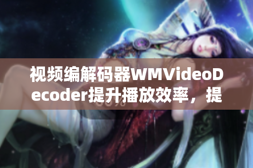 视频编解码器WMVideoDecoder提升播放效率，提高解码性能
