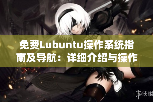 免费Lubuntu操作系统指南及导航：详细介绍与操作技巧