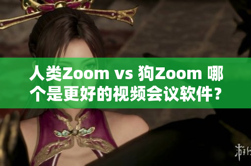 人类Zoom vs 狗Zoom 哪个是更好的视频会议软件？