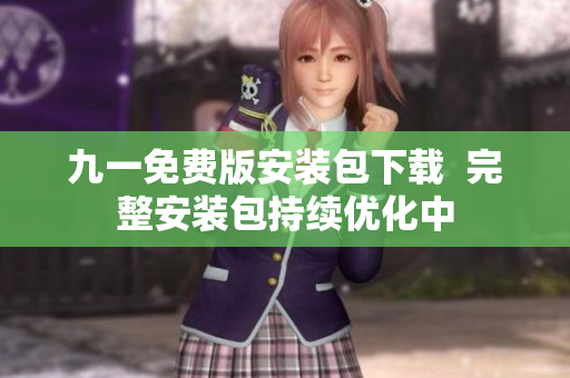 九一免费版安装包下载  完整安装包持续优化中
