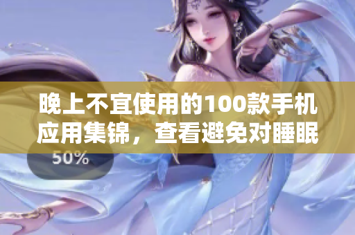 晚上不宜使用的100款手机应用集锦，查看避免对睡眠影响