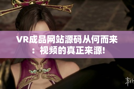 VR成品网站源码从何而来：视频的真正来源!