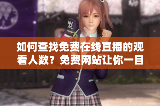 如何查找免费在线直播的观看人数？免费网站让你一目了然