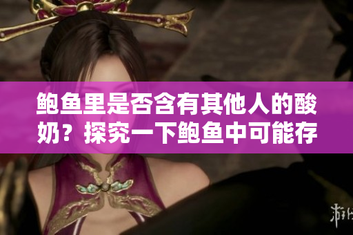 鲍鱼里是否含有其他人的酸奶？探究一下鲍鱼中可能存在的酸奶成分