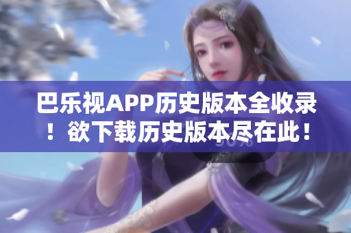 巴乐视APP历史版本全收录！欲下载历史版本尽在此！