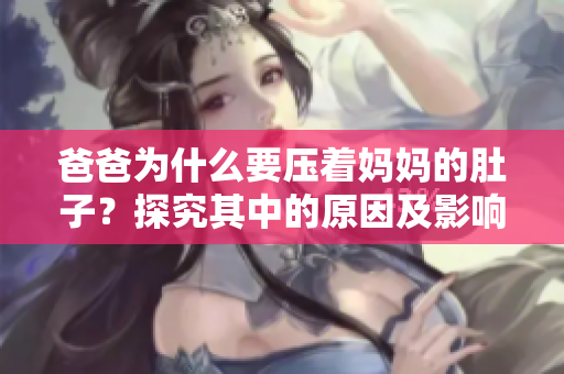 爸爸为什么要压着妈妈的肚子？探究其中的原因及影响