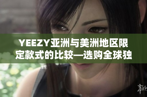 YEEZY亚洲与美洲地区限定款式的比较—选购全球独有的潮流鞋款