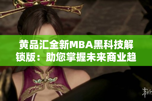 黄品汇全新MBA黑科技解锁版：助您掌握未来商业趋势