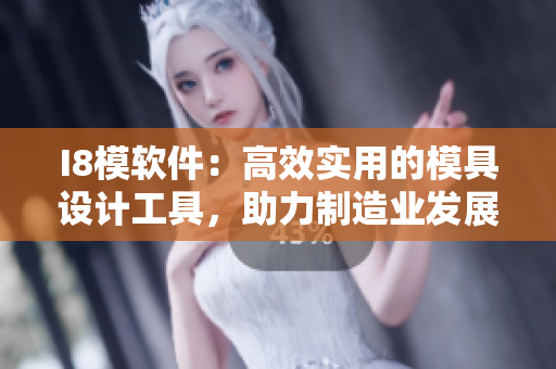 I8模软件：高效实用的模具设计工具，助力制造业发展