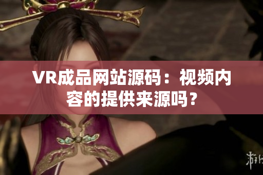 VR成品网站源码：视频内容的提供来源吗？
