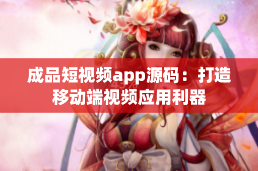 成品短视频app源码：打造移动端视频应用利器