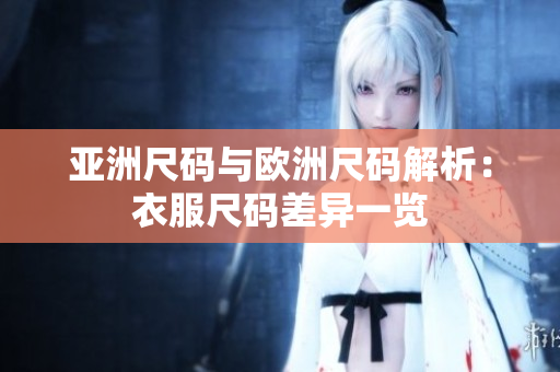 亚洲尺码与欧洲尺码解析：衣服尺码差异一览