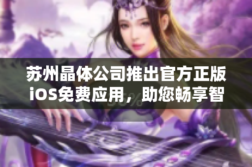 苏州晶体公司推出官方正版iOS免费应用，助您畅享智能科技创新