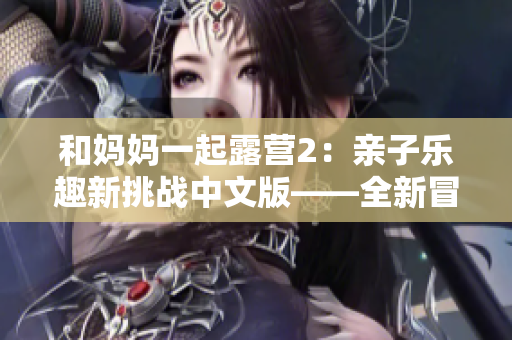 和妈妈一起露营2：亲子乐趣新挑战中文版——全新冒险等待着！