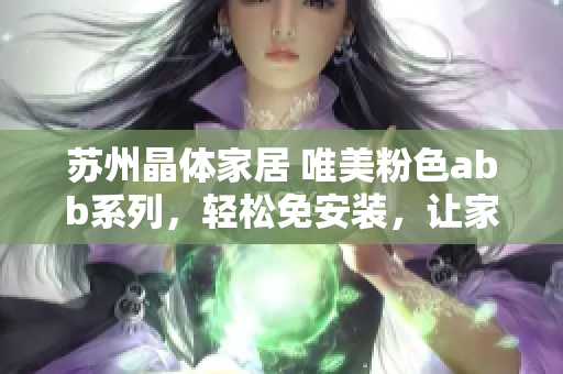 苏州晶体家居 唯美粉色abb系列，轻松免安装，让家焕然一新