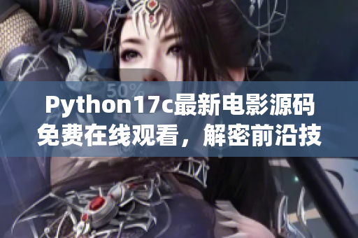 Python17c最新电影源码免费在线观看，解密前沿技术，尽在眼前