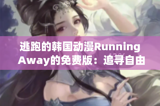 逃跑的韩国动漫Running Away的免费版：追寻自由的故事