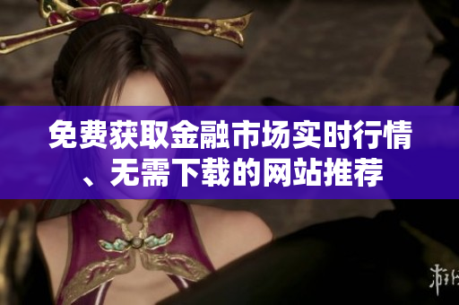 免费获取金融市场实时行情、无需下载的网站推荐