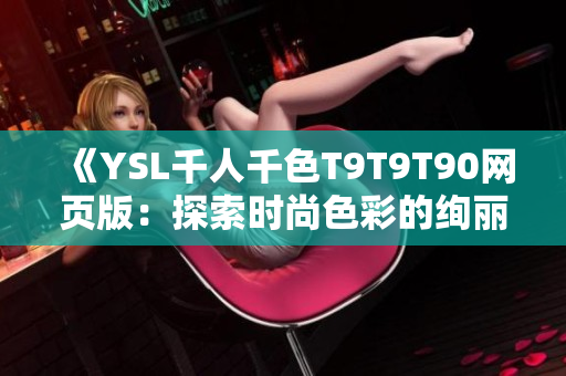 《YSL千人千色T9T9T90网页版：探索时尚色彩的绚丽世界》